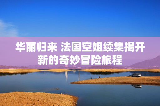 华丽归来 法国空姐续集揭开新的奇妙冒险旅程