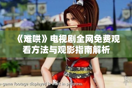 《难哄》电视剧全网免费观看方法与观影指南解析