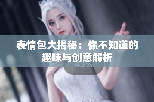 表情包大揭秘：你不知道的趣味与创意解析