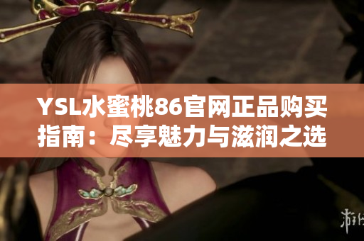 YSL水蜜桃86官网正品购买指南：尽享魅力与滋润之选