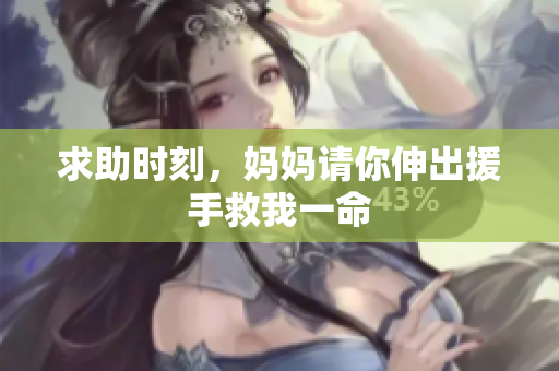求助时刻，妈妈请你伸出援手救我一命