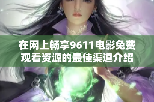 在网上畅享9611电影免费观看资源的最佳渠道介绍