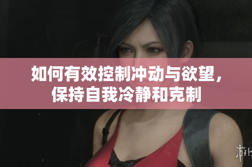 如何有效控制冲动与欲望，保持自我冷静和克制
