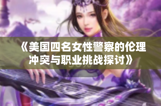 《美国四名女性警察的伦理冲突与职业挑战探讨》