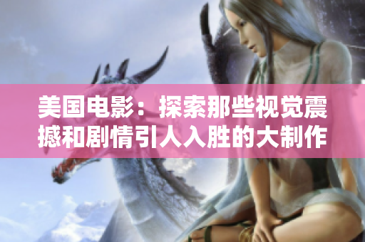 美国电影：探索那些视觉震撼和剧情引人入胜的大制作佳作