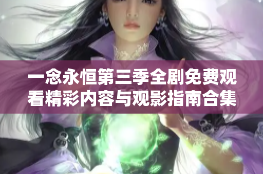 一念永恒第三季全剧免费观看精彩内容与观影指南合集