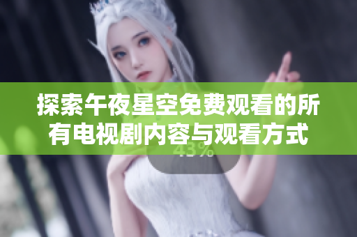 探索午夜星空免费观看的所有电视剧内容与观看方式