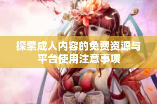 探索成人内容的免费资源与平台使用注意事项