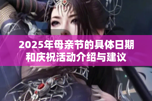 2025年母亲节的具体日期和庆祝活动介绍与建议