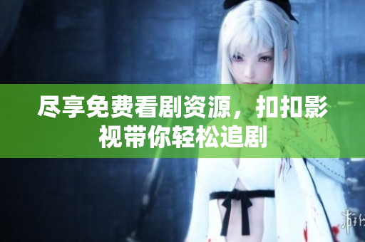 尽享免费看剧资源，扣扣影视带你轻松追剧