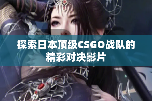 探索日本顶级CSGO战队的精彩对决影片
