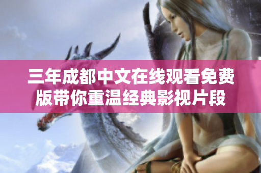 三年成都中文在线观看免费版带你重温经典影视片段