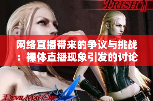 网络直播带来的争议与挑战：裸体直播现象引发的讨论与思考