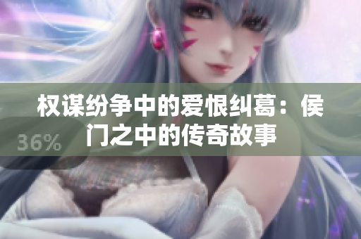 权谋纷争中的爱恨纠葛：侯门之中的传奇故事