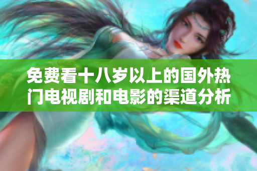 免费看十八岁以上的国外热门电视剧和电影的渠道分析