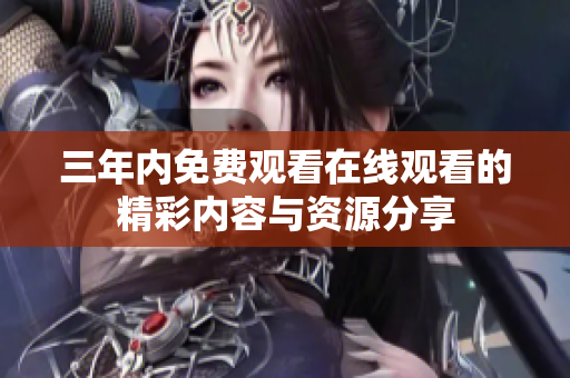 三年内免费观看在线观看的精彩内容与资源分享