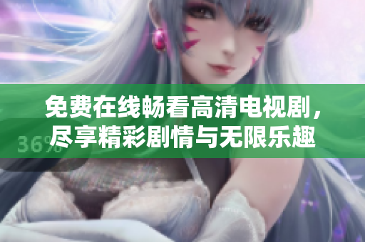 免费在线畅看高清电视剧，尽享精彩剧情与无限乐趣