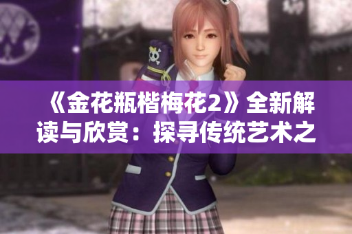 《金花瓶楷梅花2》全新解读与欣赏：探寻传统艺术之美与魅力