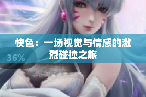 快色：一场视觉与情感的激烈碰撞之旅