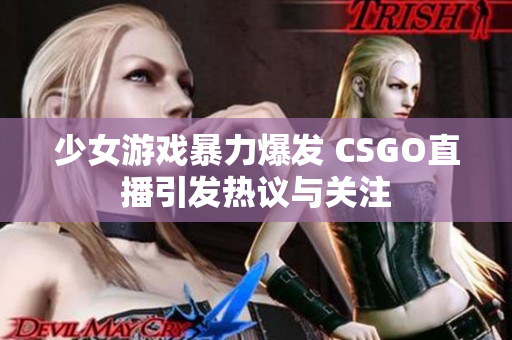 少女游戏暴力爆发 CSGO直播引发热议与关注