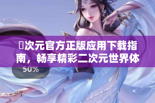 囧次元官方正版应用下载指南，畅享精彩二次元世界体验