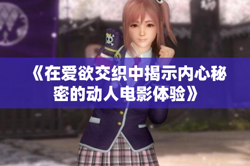 《在爱欲交织中揭示内心秘密的动人电影体验》