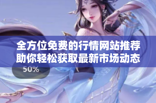 全方位免费的行情网站推荐助你轻松获取最新市场动态