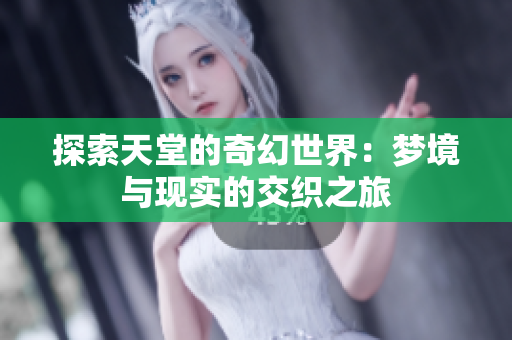探索天堂的奇幻世界：梦境与现实的交织之旅