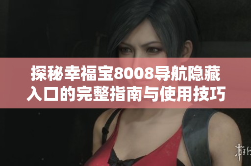 探秘幸福宝8008导航隐藏入口的完整指南与使用技巧