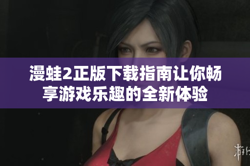 漫蛙2正版下载指南让你畅享游戏乐趣的全新体验
