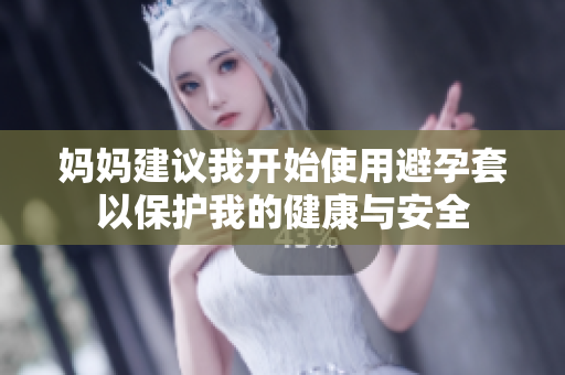 妈妈建议我开始使用避孕套以保护我的健康与安全