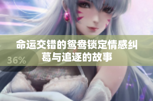 命运交错的鸳鸯锁定情感纠葛与追逐的故事