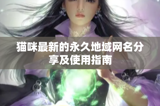 猫咪最新的永久地域网名分享及使用指南