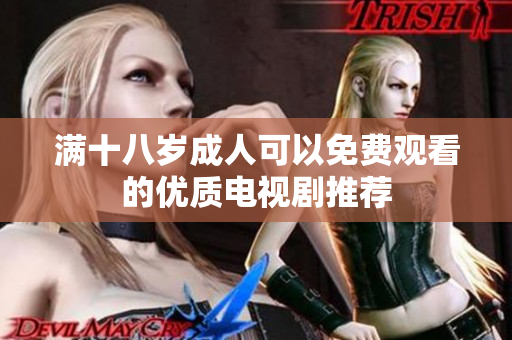 满十八岁成人可以免费观看的优质电视剧推荐