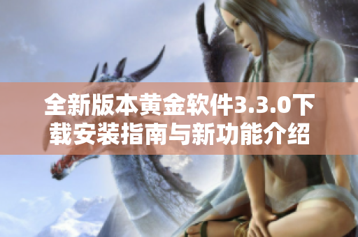 全新版本黄金软件3.3.0下载安装指南与新功能介绍