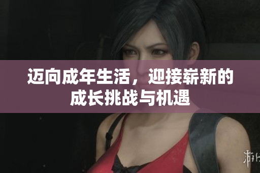 迈向成年生活，迎接崭新的成长挑战与机遇