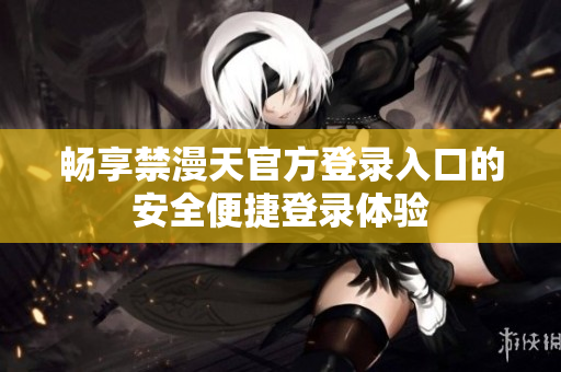 畅享禁漫天官方登录入口的安全便捷登录体验