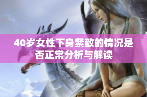 40岁女性下身紧致的情况是否正常分析与解读