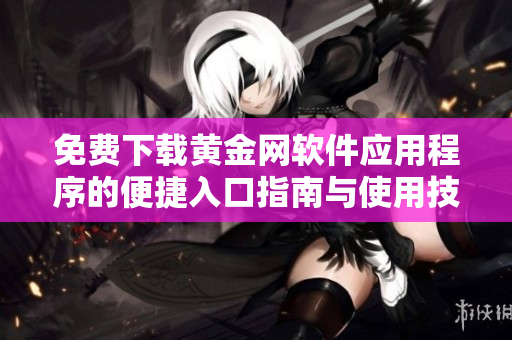 免费下载黄金网软件应用程序的便捷入口指南与使用技巧