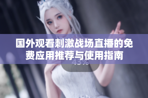 国外观看刺激战场直播的免费应用推荐与使用指南