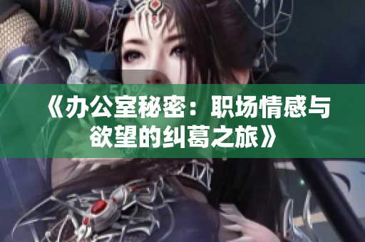 《办公室秘密：职场情感与欲望的纠葛之旅》