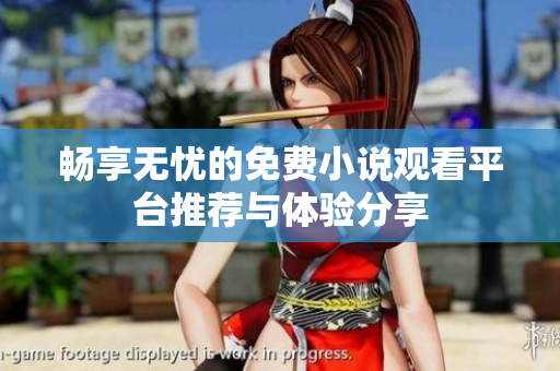 畅享无忧的免费小说观看平台推荐与体验分享