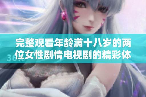 完整观看年龄满十八岁的两位女性剧情电视剧的精彩体验