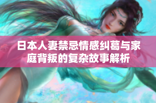 日本人妻禁忌情感纠葛与家庭背叛的复杂故事解析
