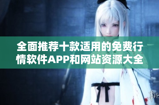 全面推荐十款适用的免费行情软件APP和网站资源大全