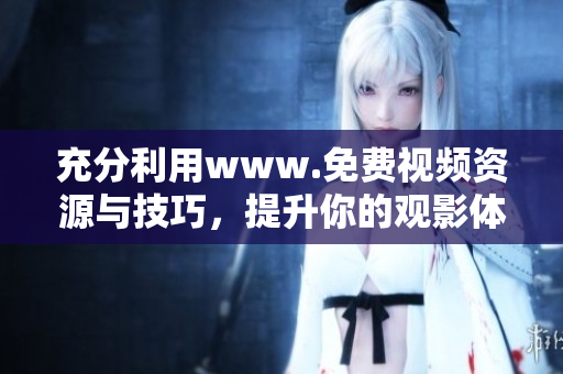 充分利用www.免费视频资源与技巧，提升你的观影体验