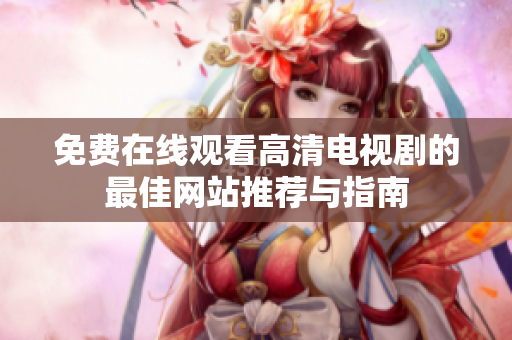 免费在线观看高清电视剧的最佳网站推荐与指南