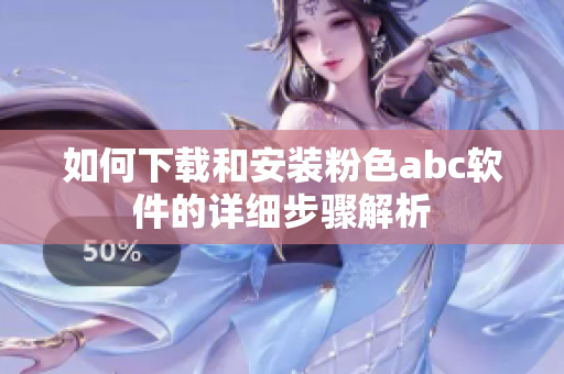 如何下载和安装粉色abc软件的详细步骤解析