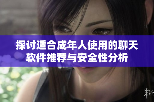 探讨适合成年人使用的聊天软件推荐与安全性分析