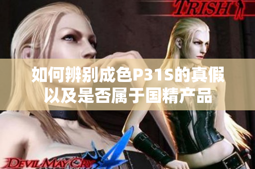 如何辨别成色P31S的真假以及是否属于国精产品